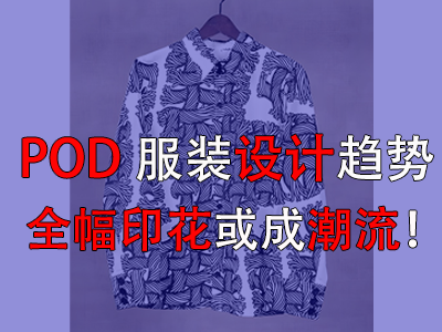 POD服裝設(shè)計(jì)趨勢(shì)，全幅印花或成潮流！