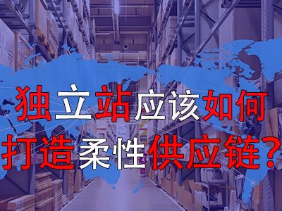 獨(dú)立站應(yīng)該如何打造柔性供應(yīng)鏈？