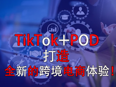 TikTok+POD，打造全新的跨境電商體驗！