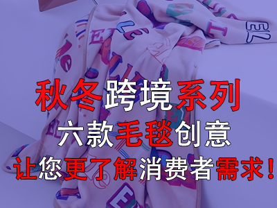 秋冬跨境系列，六款毛毯創(chuàng)意讓您更了解消費(fèi)者需求！