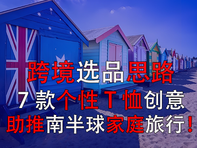 跨境選品思路，7款個(gè)性T恤創(chuàng)意助推南半球家庭旅行！