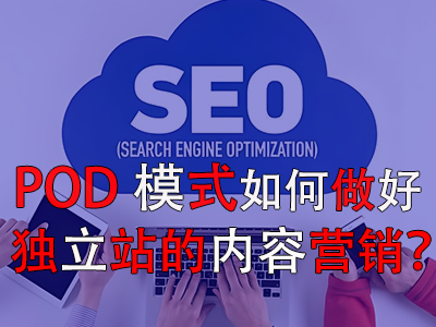 POD模式如何做好獨(dú)立站的內(nèi)容營(yíng)銷(xiāo)？