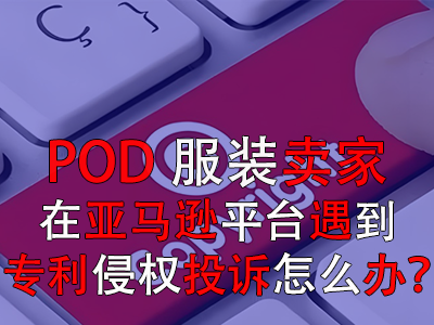 POD服裝賣家在亞馬遜平臺(tái)遇到專利侵權(quán)投訴怎么辦？