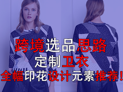 跨境選品思路，定制衛(wèi)衣全幅印花設(shè)計元素推薦！