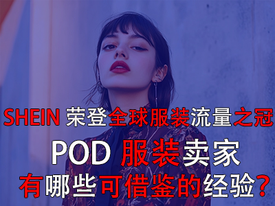 SHEIN榮登全球服裝流量之冠，POD服裝賣家有哪些可借鑒的經(jīng)驗？