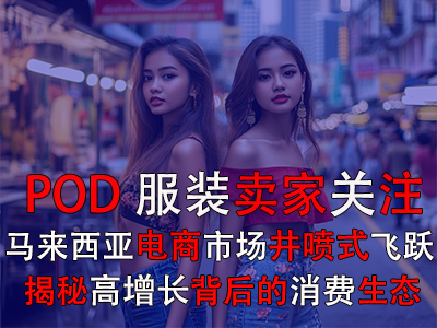 POD服裝賣家關注：馬來西亞電商市場井噴式飛躍，揭秘高增長背后的消費生態(tài)