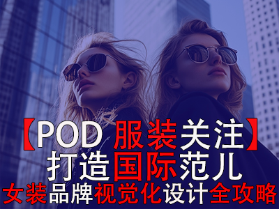 【POD服裝關(guān)注】打造國際范兒，跨境電商女裝品牌視覺化設(shè)計全攻略