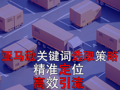 亞馬遜關(guān)鍵詞選取策略：精準(zhǔn)定位，高效引流