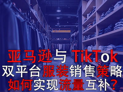 亞馬遜與TikTok雙平臺服裝銷售策略：如何實現流量互補？