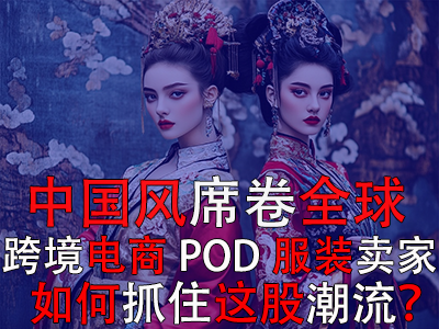 中國風(fēng)席卷全球，跨境電商POD服裝賣家如何抓住這股潮流？