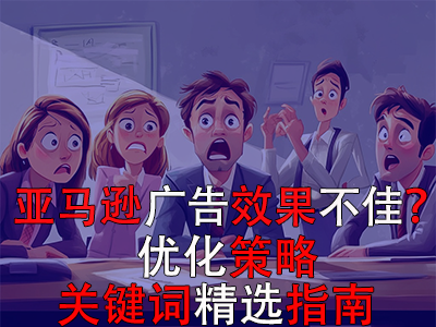 亞馬遜廣告效果不佳？優(yōu)化策略與關(guān)鍵詞精選指南