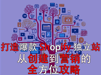 打造爆款Shopify獨(dú)立站：從創(chuàng)建到營(yíng)銷的全方位攻略