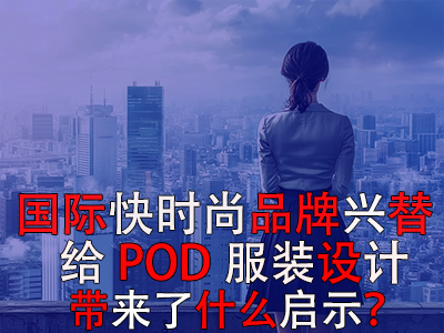  國際快時尚品牌興替，給POD服裝設計帶來了什么啟示？