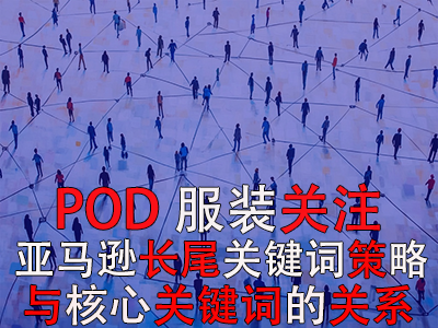 POD服裝關注：亞馬遜長尾關鍵詞的策略與核心關鍵詞的關系