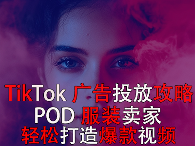 TikTok廣告投放全攻略，POD服裝賣家輕松打造爆款視頻