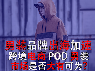 男裝品牌出海加速，跨境電商POD男裝市場是否大有可為？