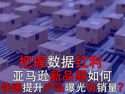 把握數(shù)據(jù)紅利期，亞馬遜新品期如何快速提升產(chǎn)品曝光與銷量？