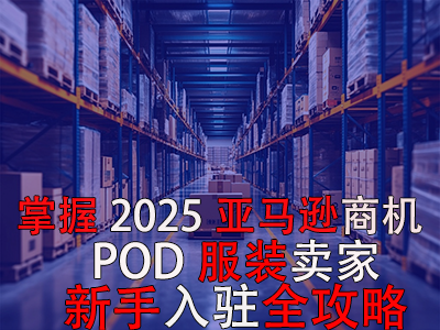 掌握2025亞馬遜商機(jī)，POD服裝賣家新手入駐全攻略
