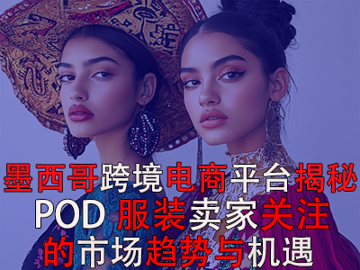 墨西哥跨境電商平臺(tái)揭秘：POD服裝賣家關(guān)注的市場(chǎng)趨勢(shì)與機(jī)遇