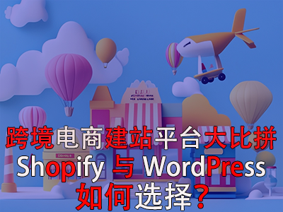 跨境電商建站平臺大比拼：Shopify與WordPress，如何選擇？