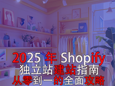 2025年Shopify獨(dú)立站建站指南：從零到一的全面攻略