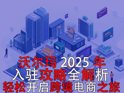 沃爾瑪2025年入駐攻略全解析，輕松開(kāi)啟跨境電商之旅