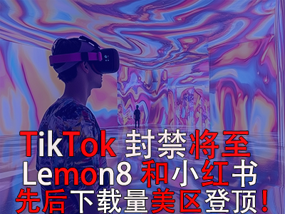 TikTok封禁將至，Lemon8和小紅書先后下載量美區(qū)登頂！