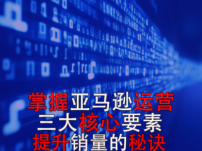 掌握亞馬遜運(yùn)營(yíng)三大核心要素，提升銷(xiāo)量的秘訣