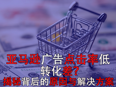 亞馬遜廣告點(diǎn)擊率低？轉(zhuǎn)化差？揭秘背后的原因與解決方案