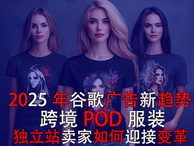 2025年谷歌廣告新趨勢(shì)：跨境POD服裝獨(dú)立站賣(mài)家如何迎接變革？