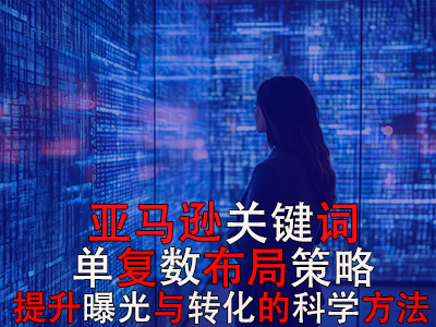 亞馬遜關(guān)鍵詞單復(fù)數(shù)布局策略：提升曝光與轉(zhuǎn)化的科學(xué)方法