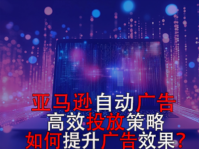 亞馬遜自動(dòng)廣告高效投放策略，如何提升廣告效果？